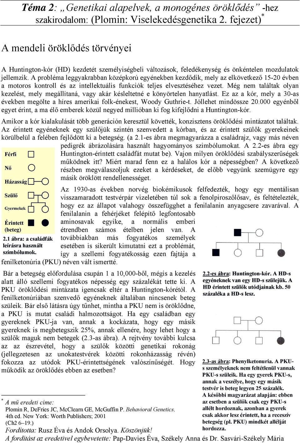 A probléma leggyakrabban középkorú egyénekben kezdődik, mely az elkövetkező 15-20 évben a motoros kontroll és az intellektuális funkciók teljes elvesztéséhez vezet.