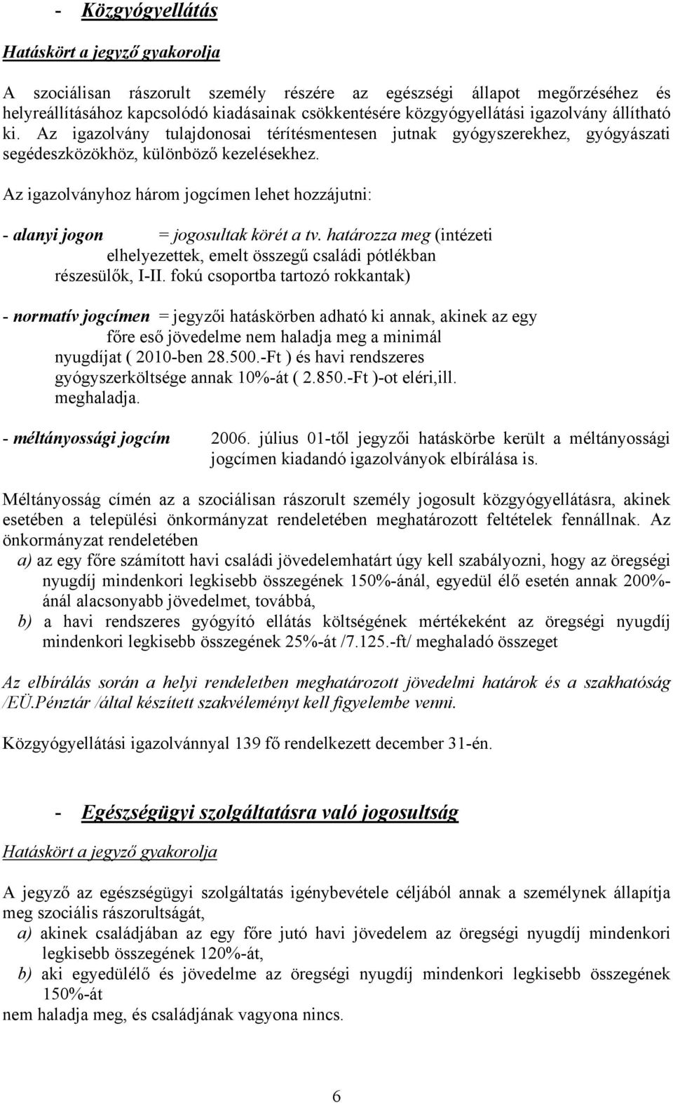 Az igazolványhoz három jogcímen lehet hozzájutni: - alanyi jogon = jogosultak körét a tv. határozza meg (intézeti elhelyezettek, emelt összegű családi pótlékban részesülők, I-II.