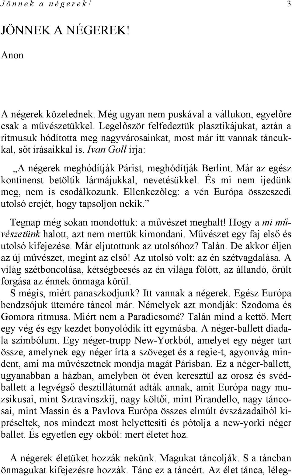 Ivan Goll írja: A négerek meghódítják Párist, meghódítják Berlint. Már az egész kontinenst betöltik lármájukkal, nevetésükkel. És mi nem ijedünk meg, nem is csodálkozunk.