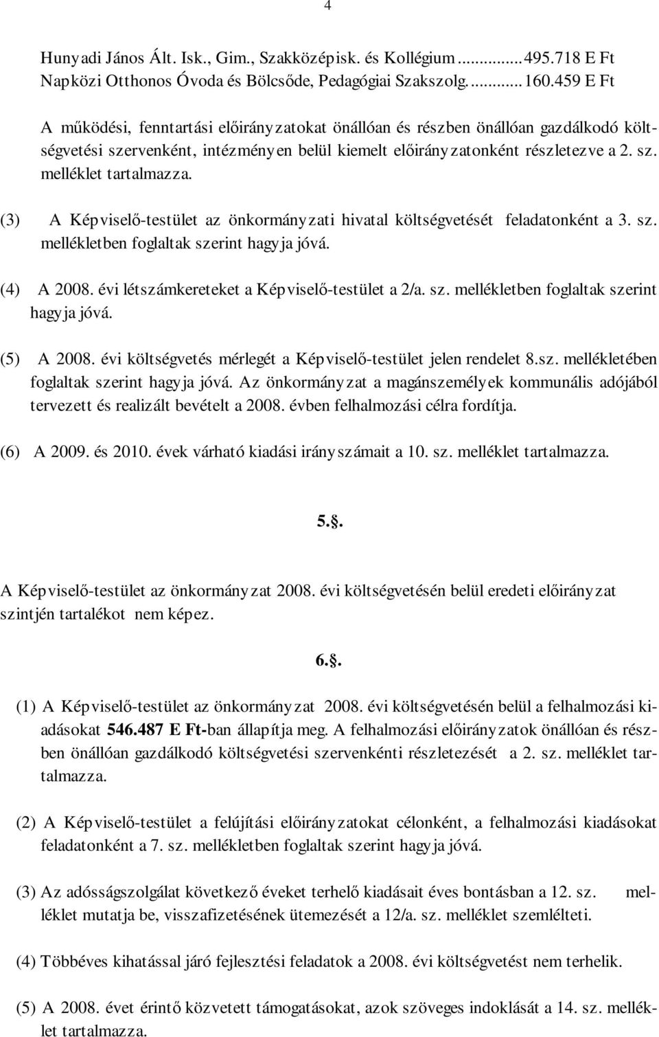 (3) A Képviselı-testület az önkormányzati hivatal költségvetését feladatonként a 3. sz. mellékletben foglaltak szerint hagyja jóvá. (4) A 2008. évi létszámkereteket a Képviselı-testület a 2/a. sz. mellékletben foglaltak szerint hagyja jóvá. (5) A 2008.