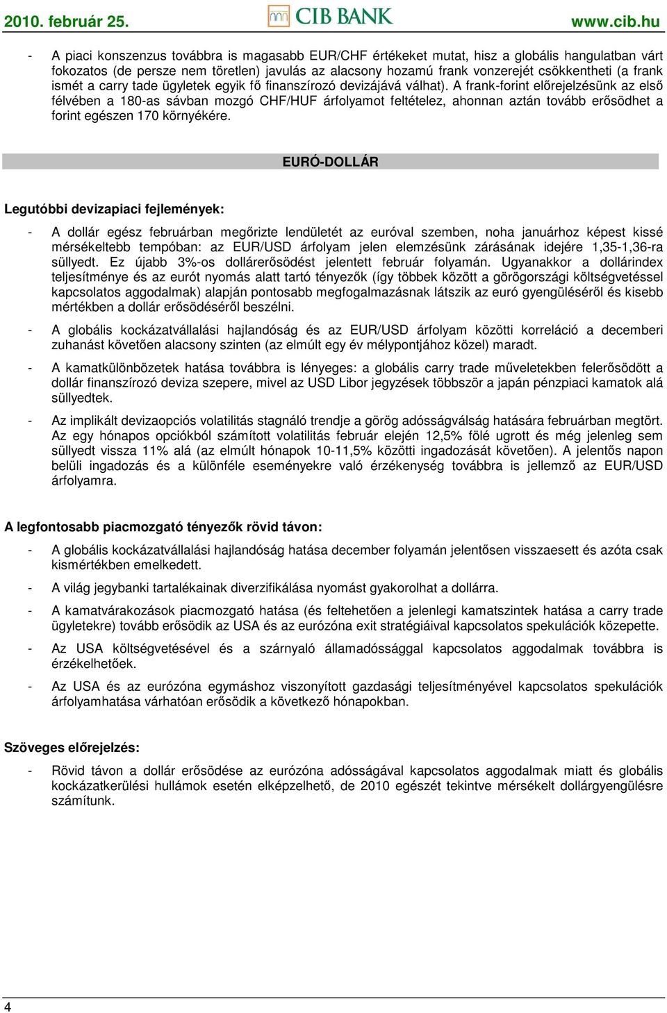 A frank-forint elırejelzésünk az elsı félvében a 180-as sávban mozgó CHF/HUF árfolyamot feltételez, ahonnan aztán tovább erısödhet a forint egészen 170 környékére.