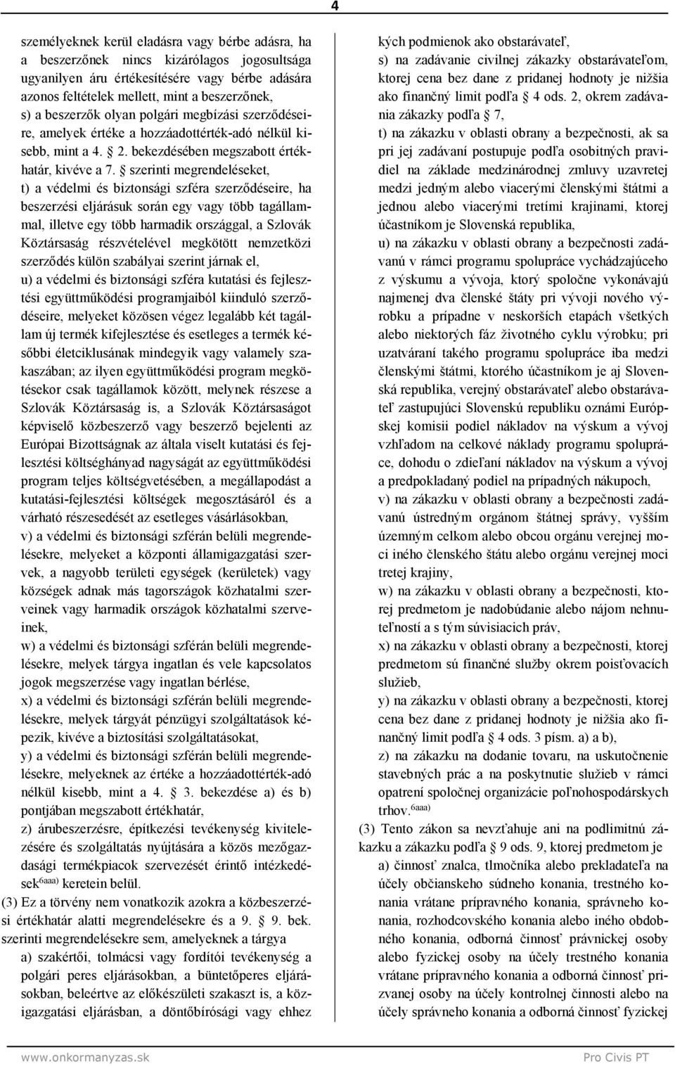 szerinti megrendeléseket, t) a védelmi és biztonsági szféra szerződéseire, ha beszerzési eljárásuk során egy vagy több tagállammal, illetve egy több harmadik országgal, a Szlovák Köztársaság