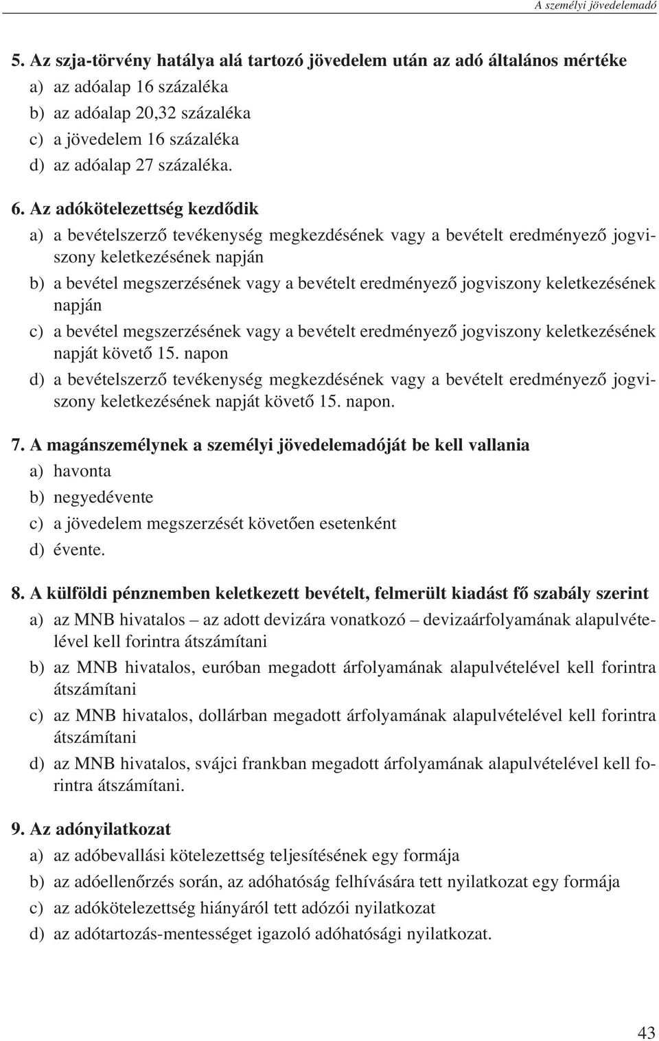 Az adókötelezettség kezdődik a) a bevételszerző tevékenység megkezdésének vagy a bevételt eredményező jogviszony keletkezésének napján b) a bevétel megszerzésének vagy a bevételt eredményező