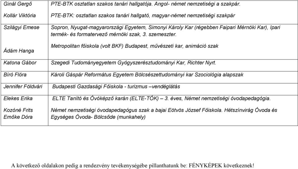 PTE-BTK: osztatlan szakos tanári hallgató, magyar-német nemzetiségi szakpár Sopron, Nyugat-magyarországi Egyetem, Simonyi Károly Kar (régebben Faipari Mérnöki Kar), Ipari termék- és formatervező