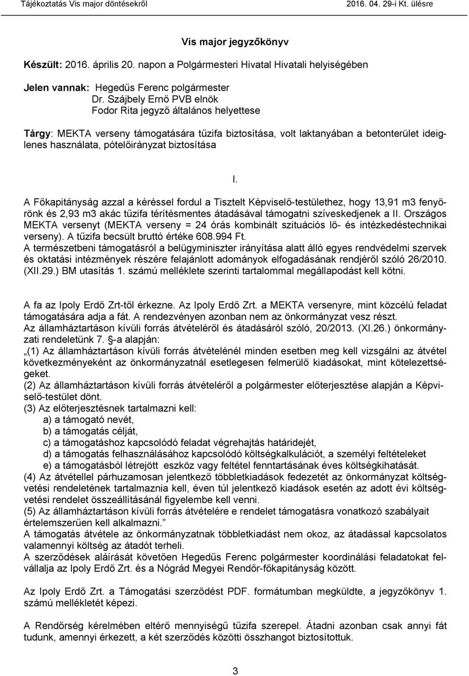 I. A Főkapitányság azzal a kéréssel fordul a Tisztelt Képviselő-testülethez, hogy 13,91 m3 fenyőrönk és 2,93 m3 akác tűzifa térítésmentes átadásával támogatni szíveskedjenek a II.