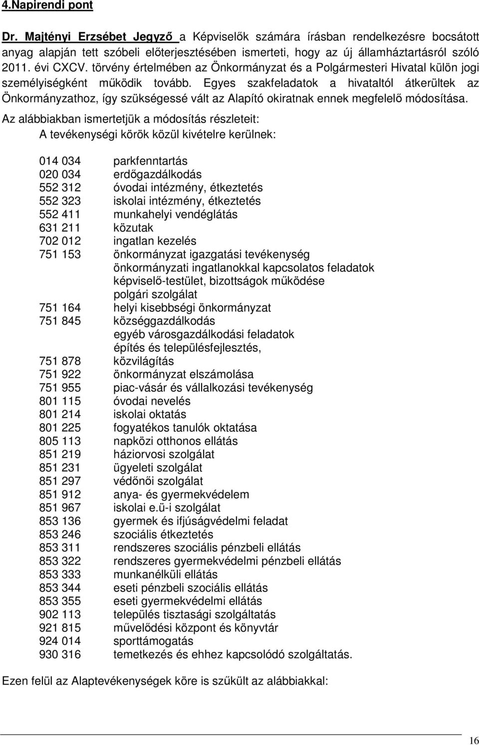 Egyes szakfeladatok a hivataltól átkerültek az Önkormányzathoz, így szükségessé vált az Alapító okiratnak ennek megfelelő módosítása.