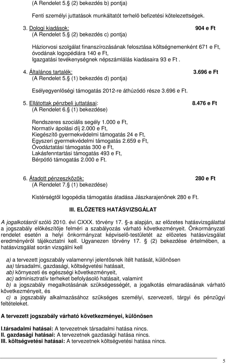 Általános tartalék: 3.696 e Ft (A Rendelet 5. (1) bekezdés d) pontja) Esélyegyenlőségi támogatás 2012-re áthúzódó része 3.696 e Ft. 5. Ellátottak pénzbeli juttatásai: 8.476 e Ft (A Rendelet 6.