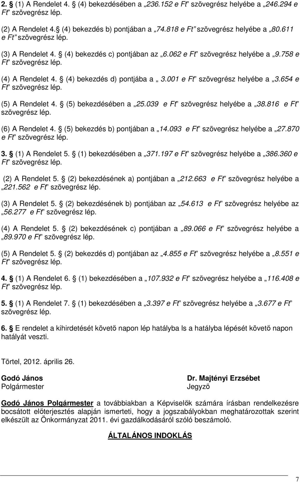 001 e Ft szövegrész helyébe a 3.654 e Ft szövegrész lép. (5) A Rendelet 4. (5) bekezdésében a 25.039 e Ft szövegrész helyébe a 38.816 e Ft szövegrész lép. (6) A Rendelet 4.