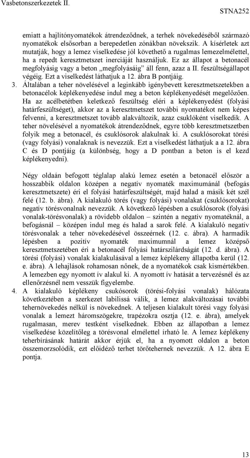 Ez az állapot a betonacél megfolásig vag a beton megfolásáig áll fenn, azaz a II. feszültségállapot végéig. Ezt a viselkedést láthatjuk a 1. ábra B pontjáig. 3.