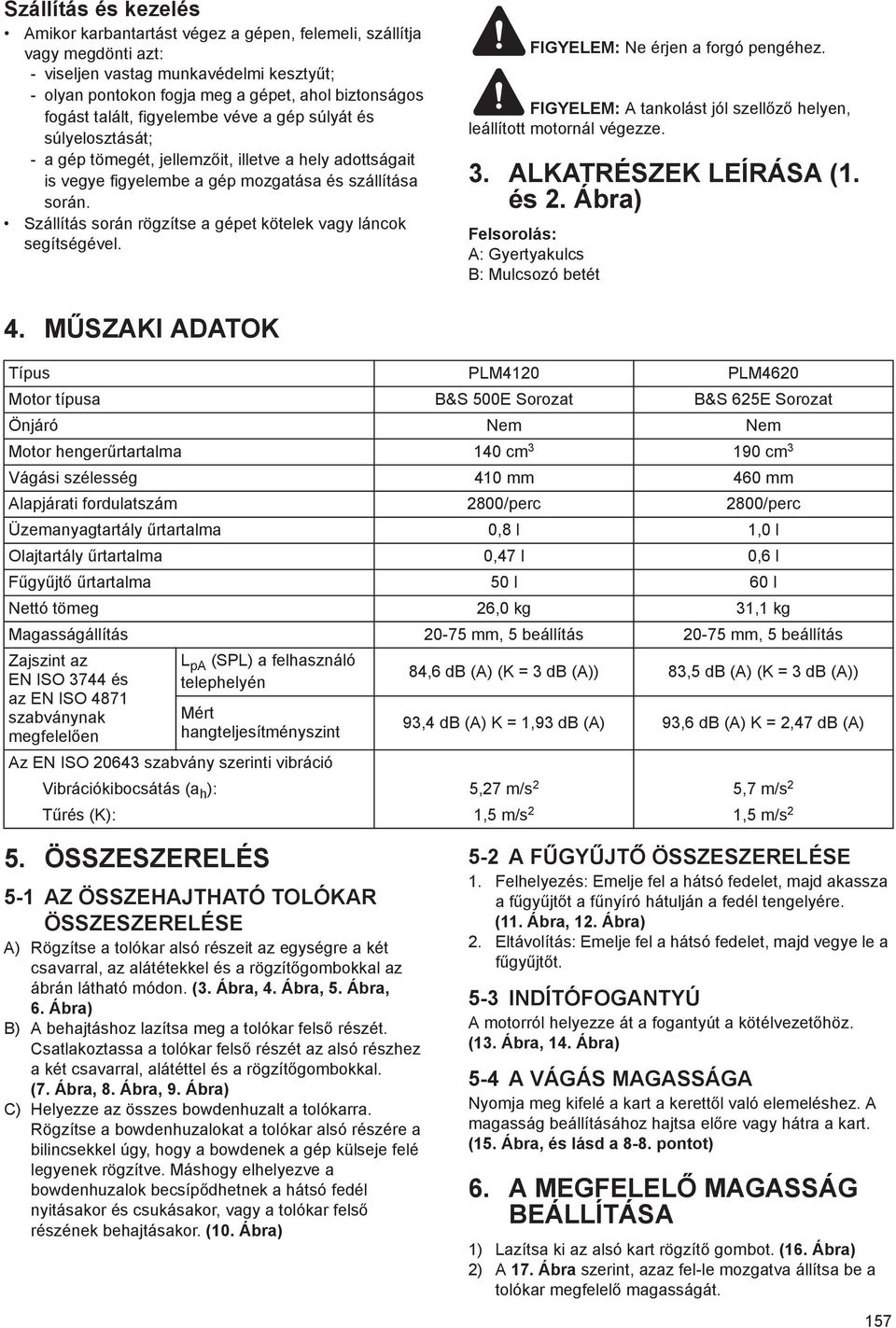 Szállítás során rögzítse a gépet kötelek vagy láncok segítségével. FIGYELEM: Ne érjen a forgó pengéhez. FIGYELEM: A tankolást jól szell z helyen, leállított motornál végezze. 3.