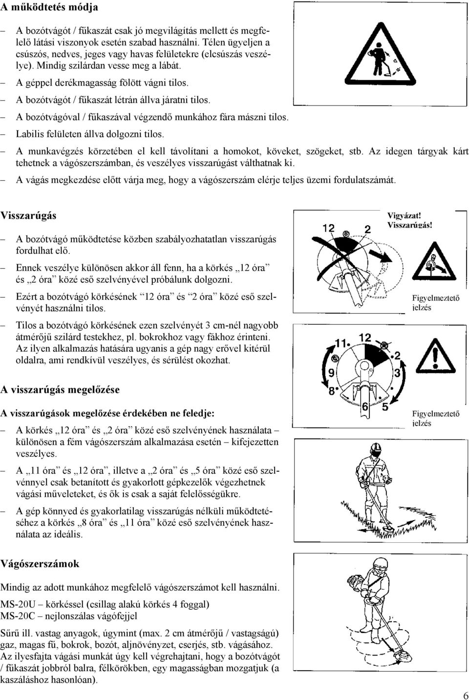 A bozótvágót / fűkaszát létrán állva járatni tilos. A bozótvágóval / fűkaszával végzendő munkához fára mászni tilos. Labilis felületen állva dolgozni tilos.