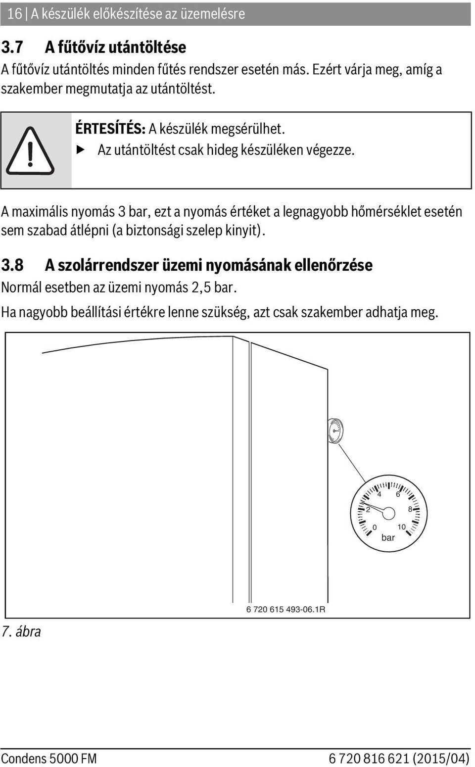 A imális nyomás 3 bar, ezt a nyomás értéket a legnagyobb hőmérséklet esetén sem szabad átlépni (a biztonsági szelep kinyit). 3.8 A szolárrendszer üzemi nyomásának ellenőrzése Normál esetben az üzemi nyomás,5 bar.