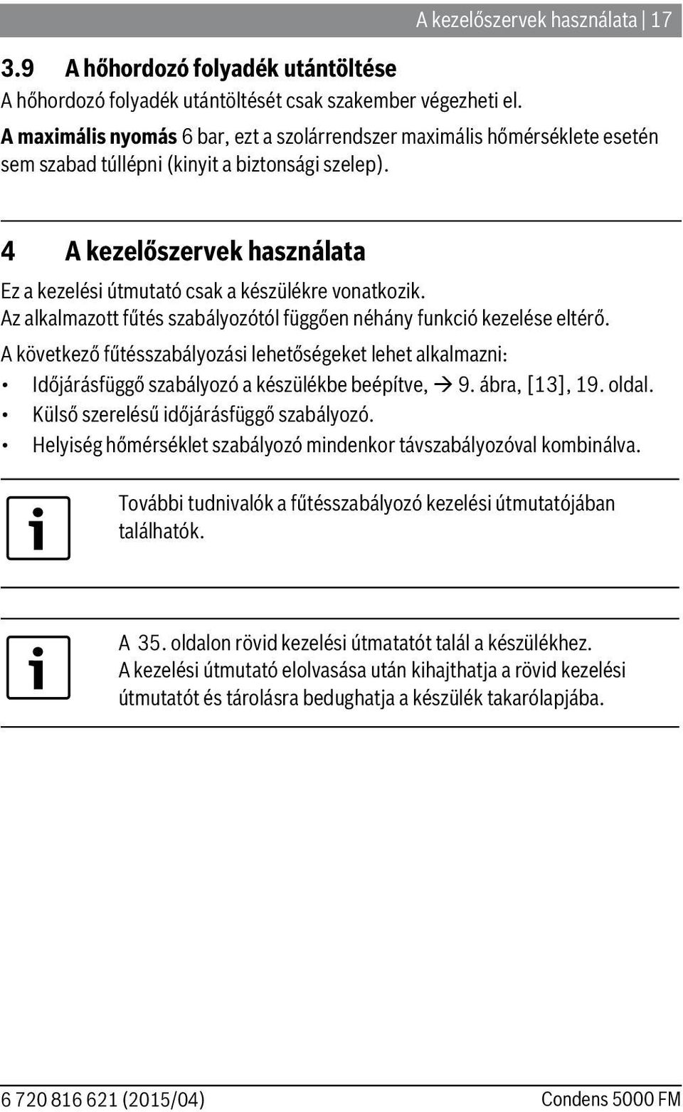 Az alkalmazott fűtés szabályozótól függően néhány funkció kezelése eltérő. A következő fűtésszabályozási lehetőségeket lehet alkalmazni: Időjárásfüggő szabályozó a készülékbe beépítve, 9.