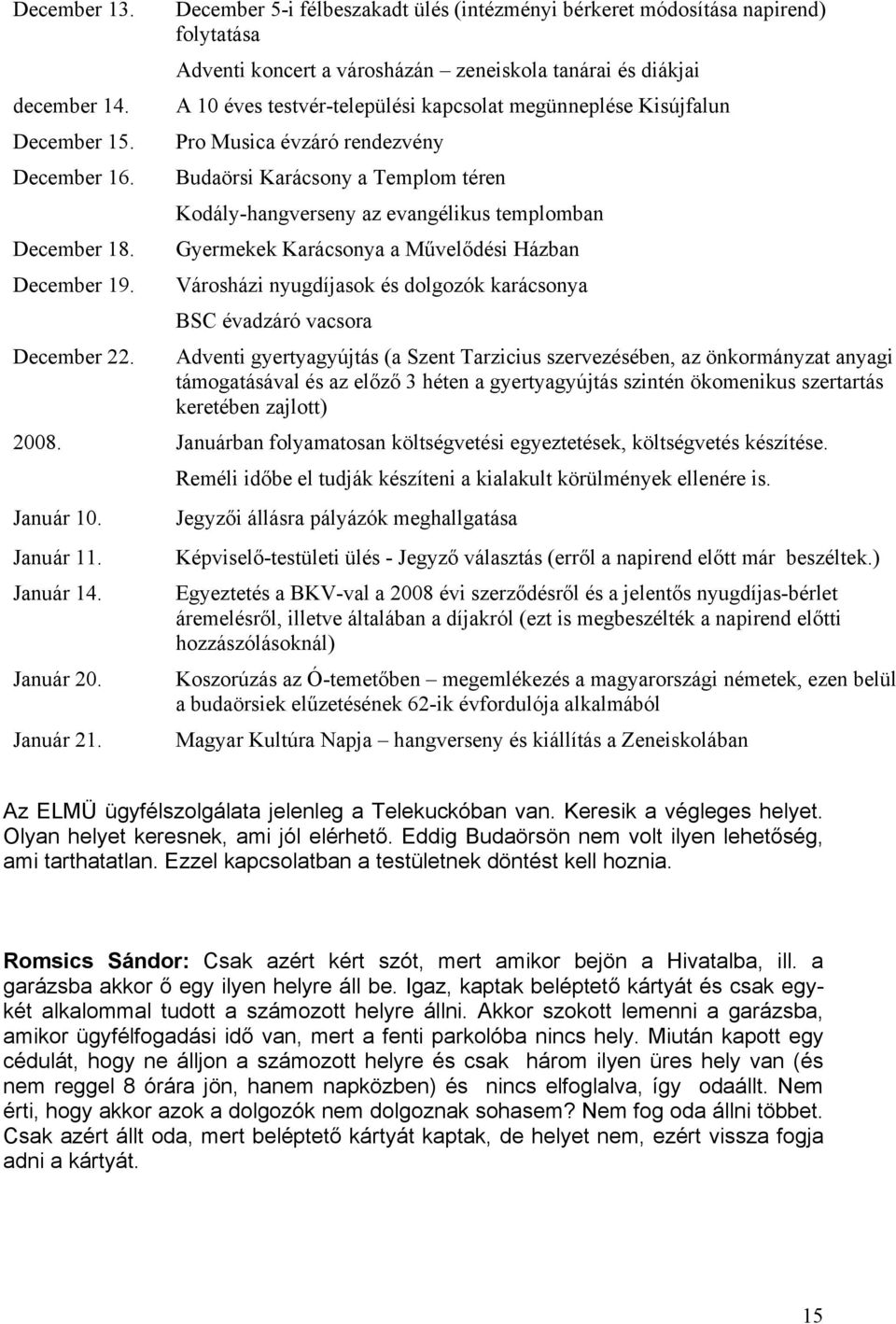 Kisújfalun Pro Musica évzáró rendezvény Budaörsi Karácsony a Templom téren Kodály-hangverseny az evangélikus templomban Gyermekek Karácsonya a Művelődési Házban Városházi nyugdíjasok és dolgozók