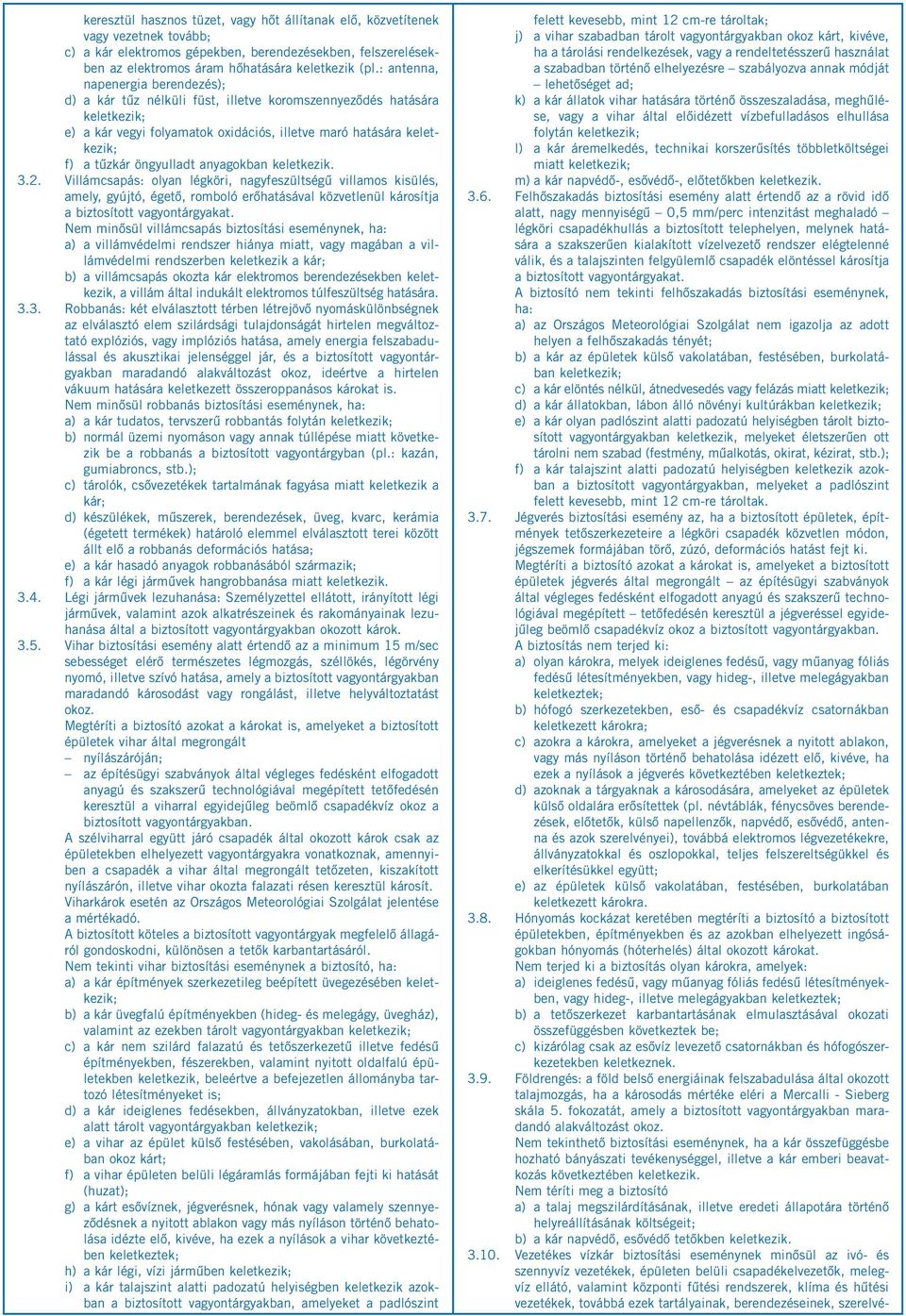 keletkezik. 3.2. Villámcsapás: olyan légköri, nagyfeszültségű villamos kisülés, amely, gyújtó, égető, romboló erőhatásával közvetlenül károsítja a biztosított vagyontárgyakat.