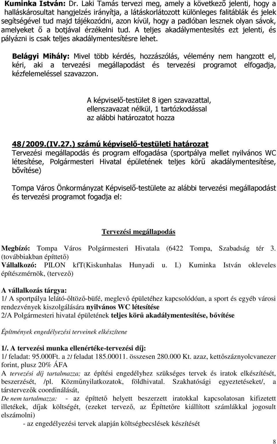 a padlóban lesznek olyan sávok, amelyeket ı a botjával érzékelni tud. A teljes akadálymentesítés ezt jelenti, és pályázni is csak teljes akadálymentesítésre lehet.