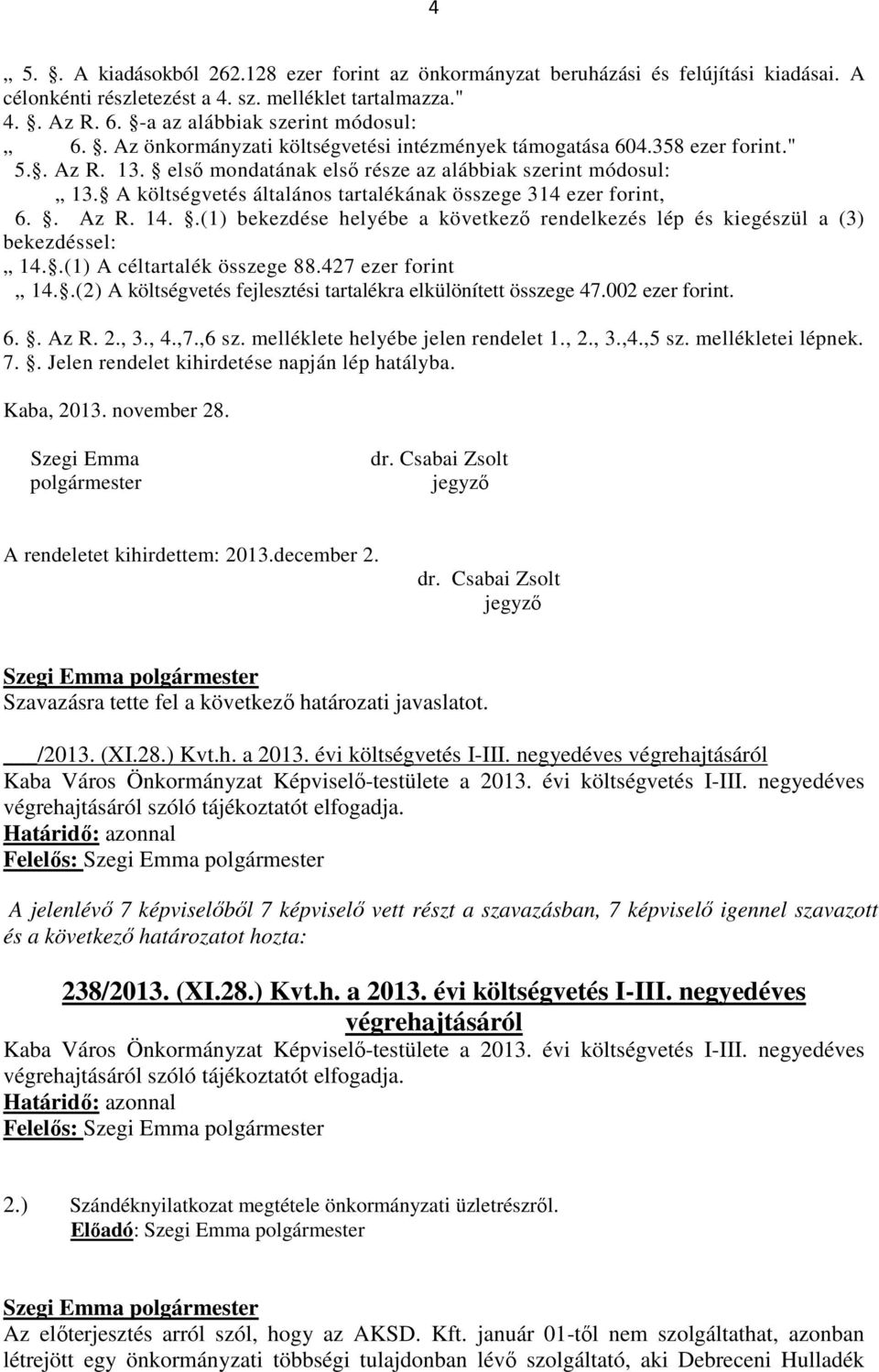 A költségvetés általános tartalékának összege 314 ezer forint, 6.. Az R. 14..(1) bekezdése helyébe a következő rendelkezés lép és kiegészül a (3) bekezdéssel: 14..(1) A céltartalék összege 88.