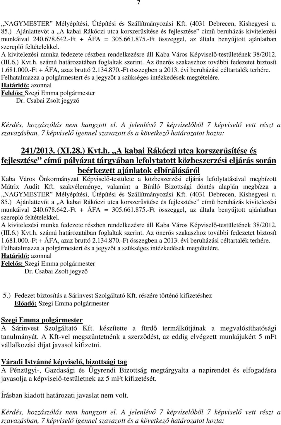 -Ft összeggel, az általa benyújtott ajánlatban szereplő feltételekkel. A kivitelezési munka fedezete részben rendelkezésre áll Kaba Város Képviselő-testületének 38/2012. (III.6.) Kvt.h.