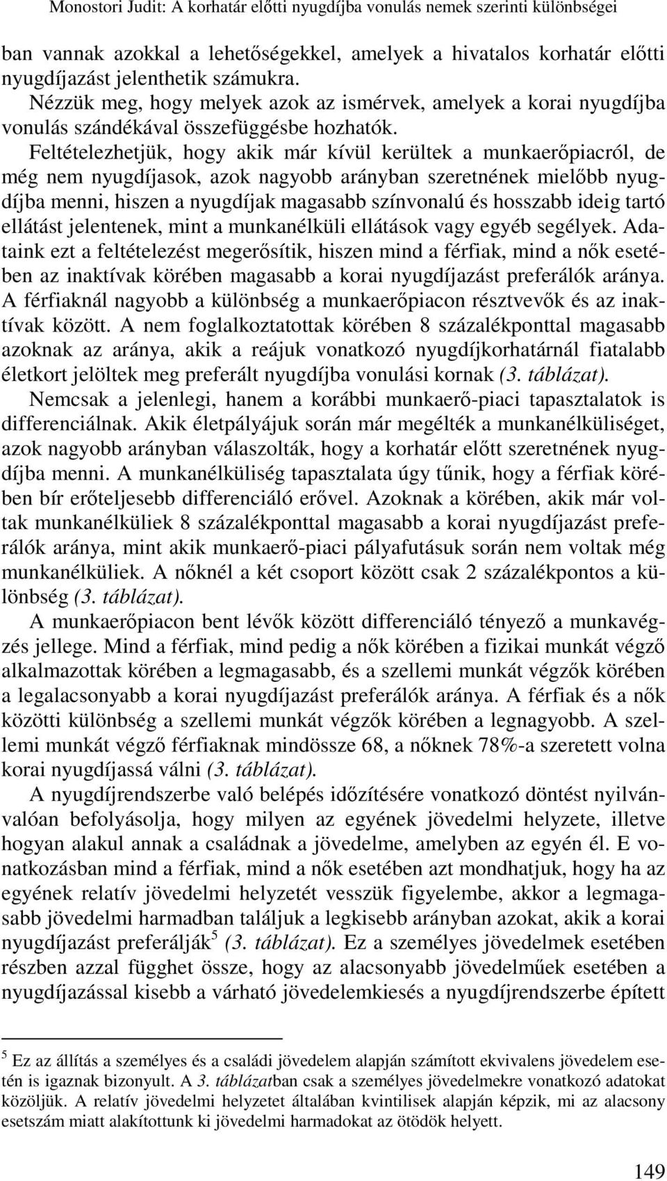 Feltételezhetjük, hogy akik már kívül kerültek a munkaerőpiacról, de még nem nyugdíjasok, azok nagyobb arányban szeretnének mielőbb nyugdíjba menni, hiszen a nyugdíjak magasabb színvonalú és hosszabb