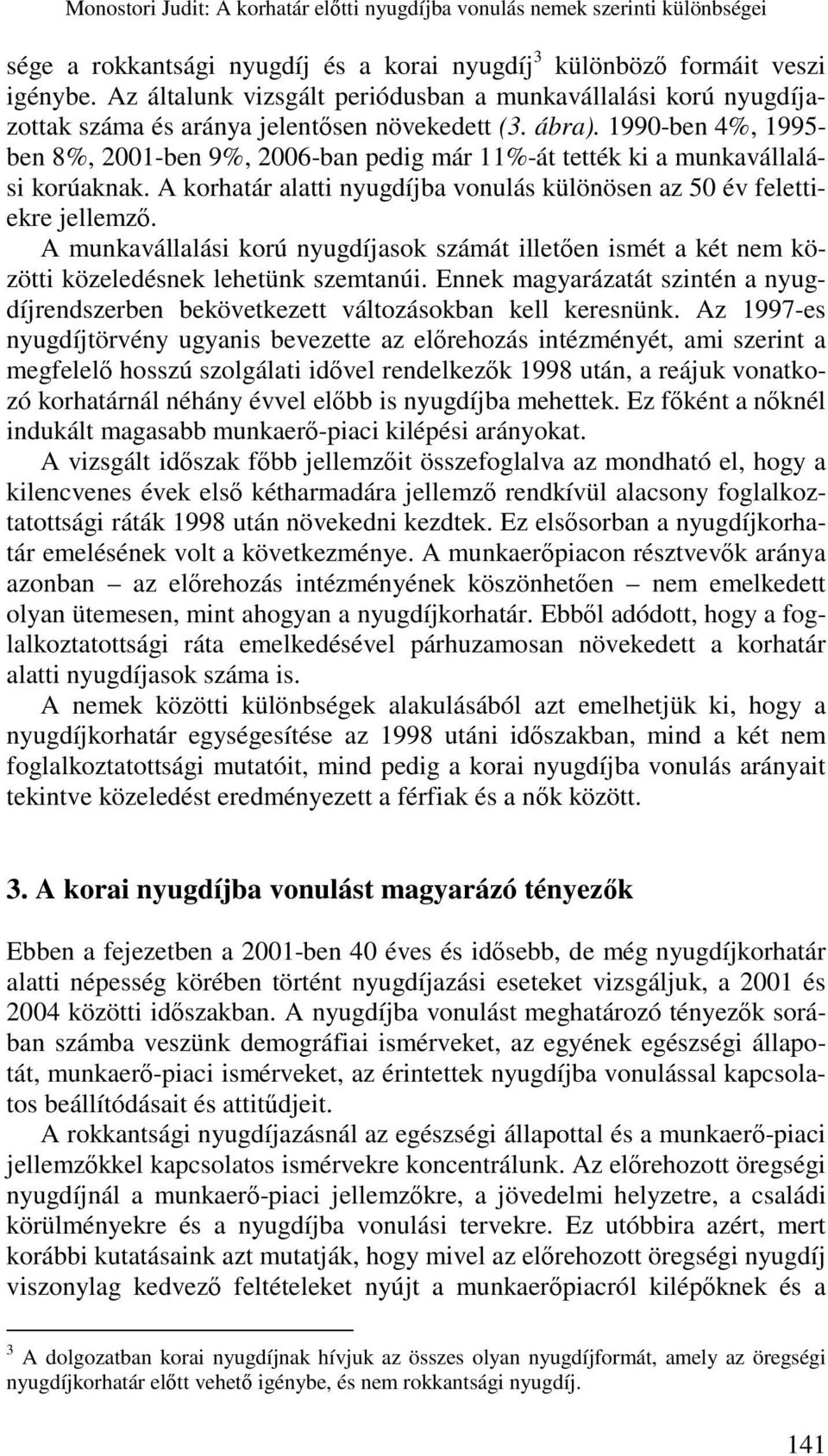 A munkavállalási korú nyugdíjasok számát illetően ismét a két nem közötti közeledésnek lehetünk szemtanúi. Ennek magyarázatát szintén a nyugdíjrendszerben bekövetkezett változásokban kell keresnünk.