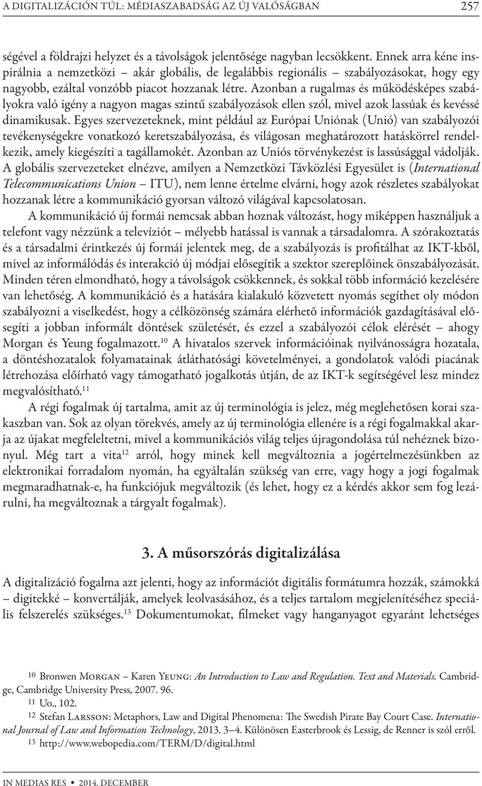 Azonban a rugalmas és működésképes szabályokra való igény a nagyon magas szintű szabályozások ellen szól, mivel azok lassúak és kevéssé dinamikusak.
