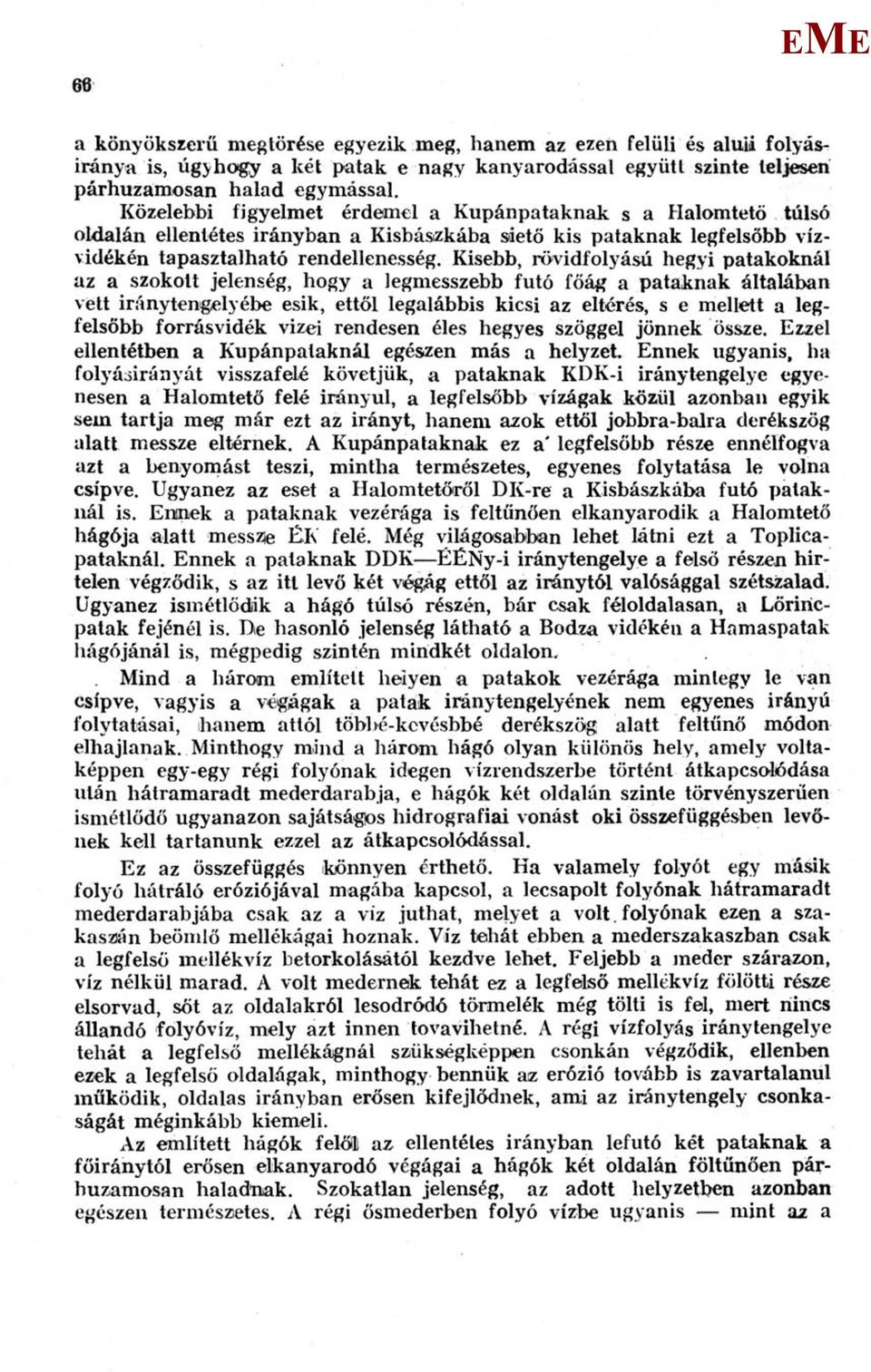 Kisebb, rövidfolyású hegyi patakoknál az a szokott jelenség, hogy a legmesszebb futó főág a pataknak általában vett iránytengelyébe esik, ettől legalábbis kicsi az eltérés, s e mellett a legfelsőbb