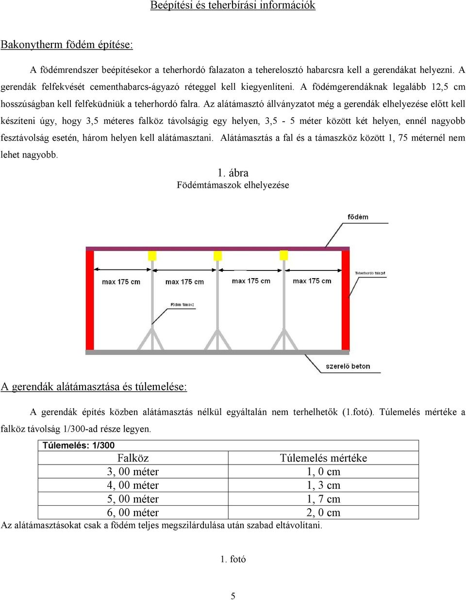 Az alátámasztó állványzatot még a gerendák elhelyezése előtt kell készíteni úgy, hogy 3,5 méteres falköz távolságig egy helyen, 3,5-5 méter között két helyen, ennél nagyobb fesztávolság esetén, három