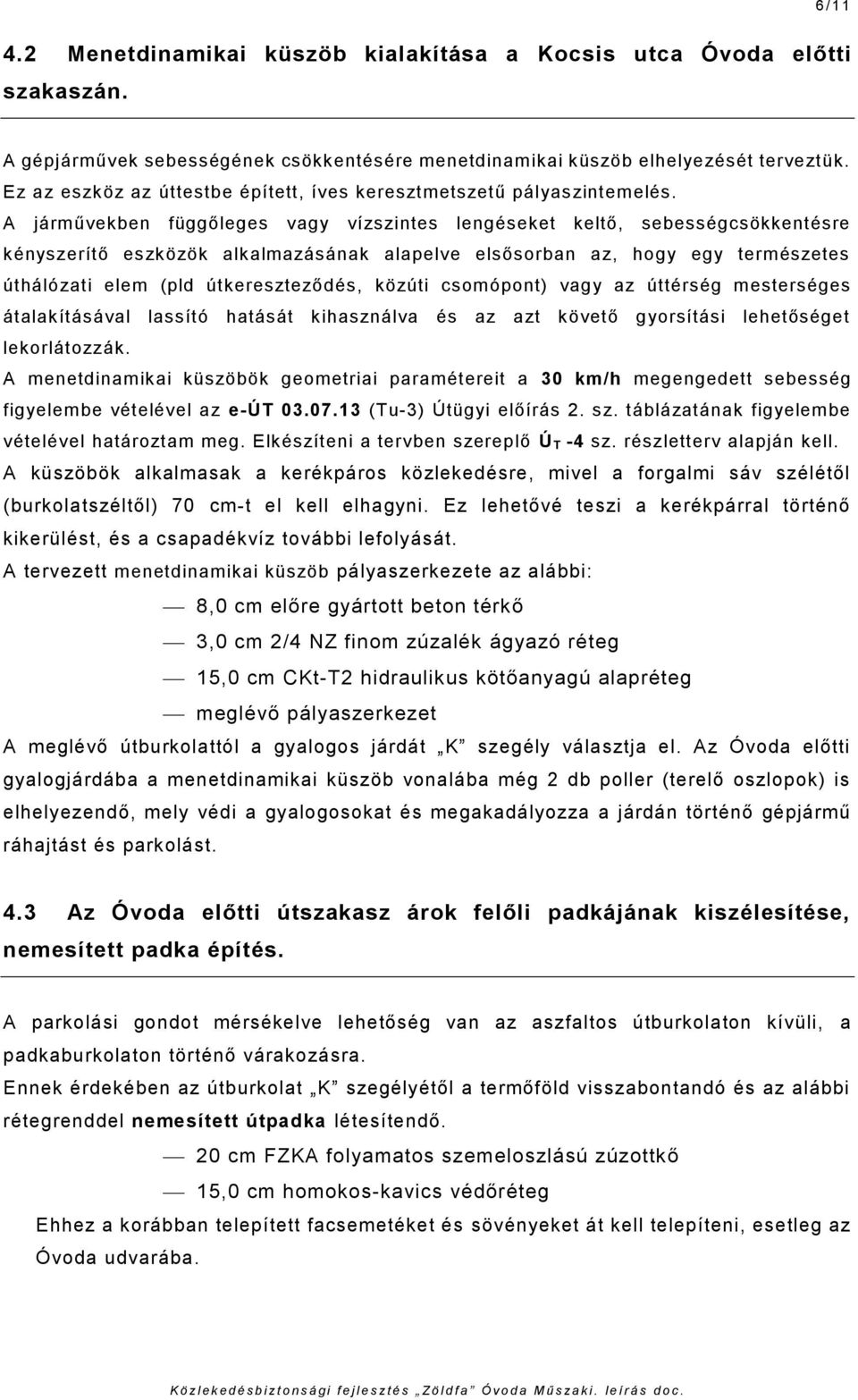 A járművekben függőleges vagy vízszintes lengéseket keltő, sebességcsökkentésre kényszerítő eszközök alkalmazásának alapelve elsősorban az, hogy egy természetes úthálózati elem (pld útkereszteződés,