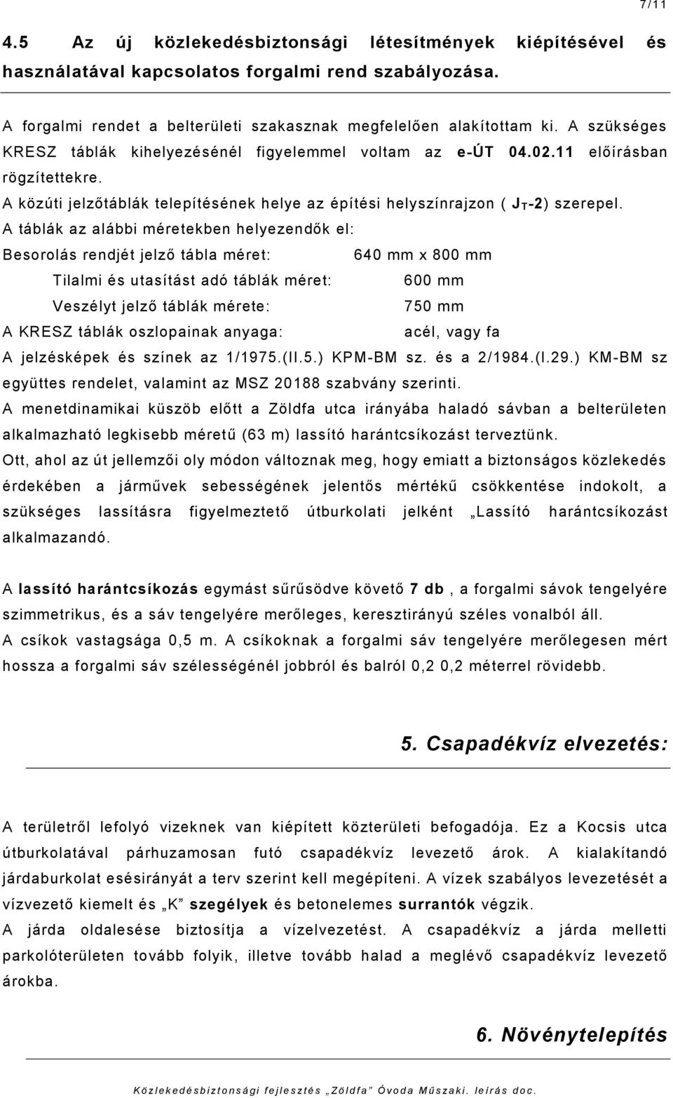 A táblák az alábbi méretekben helyezendők el: Besorolás rendjét jelző tábla méret: 640 mm x 800 mm Tilalmi és utasítást adó táblák méret: 600 mm Veszélyt jelző táblák mérete: 750 mm A KRESZ táblák