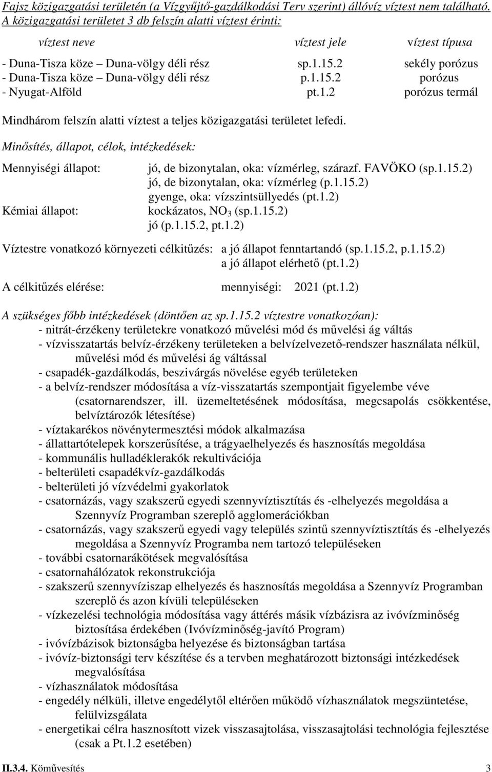 2 sekély porózus - Duna-Tisza köze Duna-völgy déli rész p.1.15.2 porózus - Nyugat-Alföld pt.1.2 porózus termál Mindhárom felszín alatti víztest a teljes közigazgatási területet lefedi.