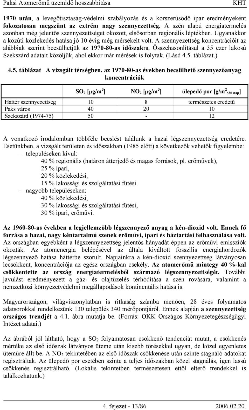 A szennyezettség koncentrációit az alábbiak szerint becsülhetjük az 1970-80-as időszakra. Összehasonlításul a 35 ezer lakosú Szekszárd adatait közöljük, ahol ekkor már mérések is folytak. (Lásd 4.5. táblázat.