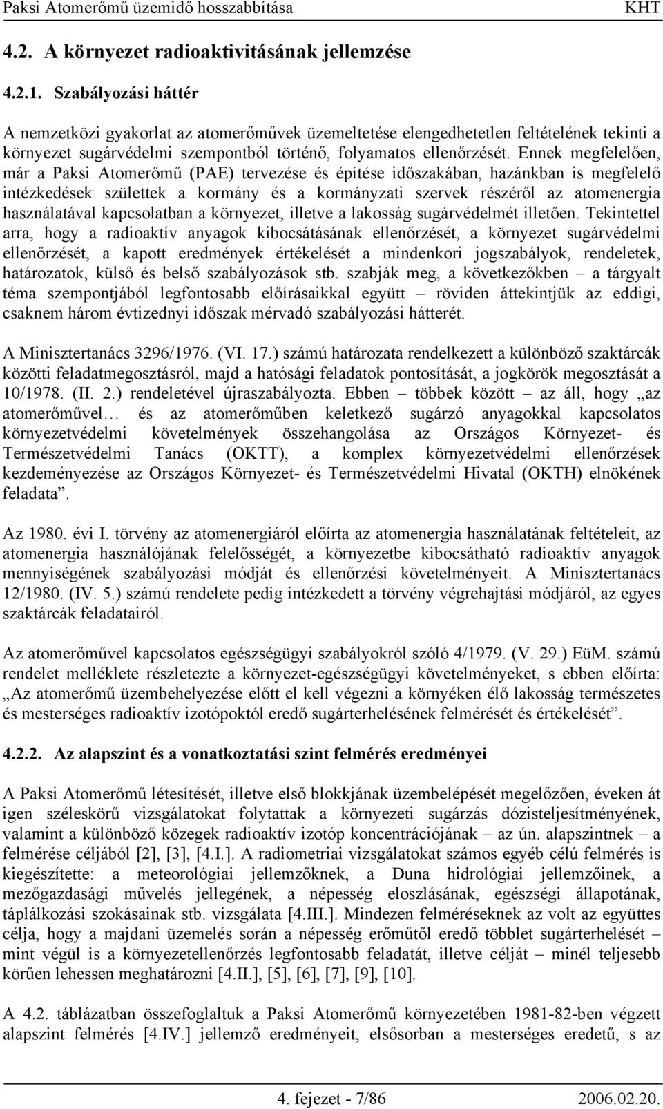 Ennek megfelelően, már a Paksi Atomerőmű (PAE) tervezése és építése időszakában, hazánkban is megfelelő intézkedések születtek a kormány és a kormányzati szervek részéről az atomenergia használatával