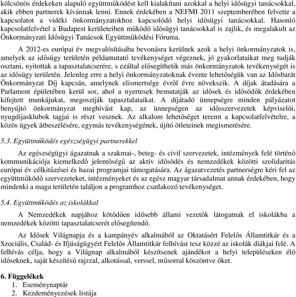 Hasonló kapcsolatfelvétel a Budapest kerületeiben működő idősügyi tanácsokkal is zajlik, és megalakult az Önkormányzati Idősügyi Tanácsok Együttműködési Fóruma.