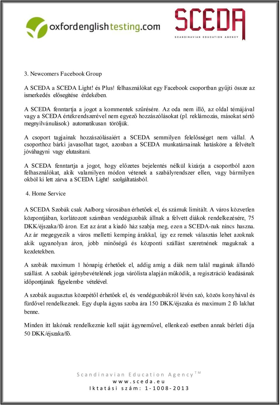 A csoport tagjainak hozzászólásaiért a SCEDA semmilyen felelősséget nem vállal. A csoporthoz bárki javasolhat tagot, azonban a SCEDA munkatársainak hatásköre a felvételt jóváhagyni vagy elutasítani.