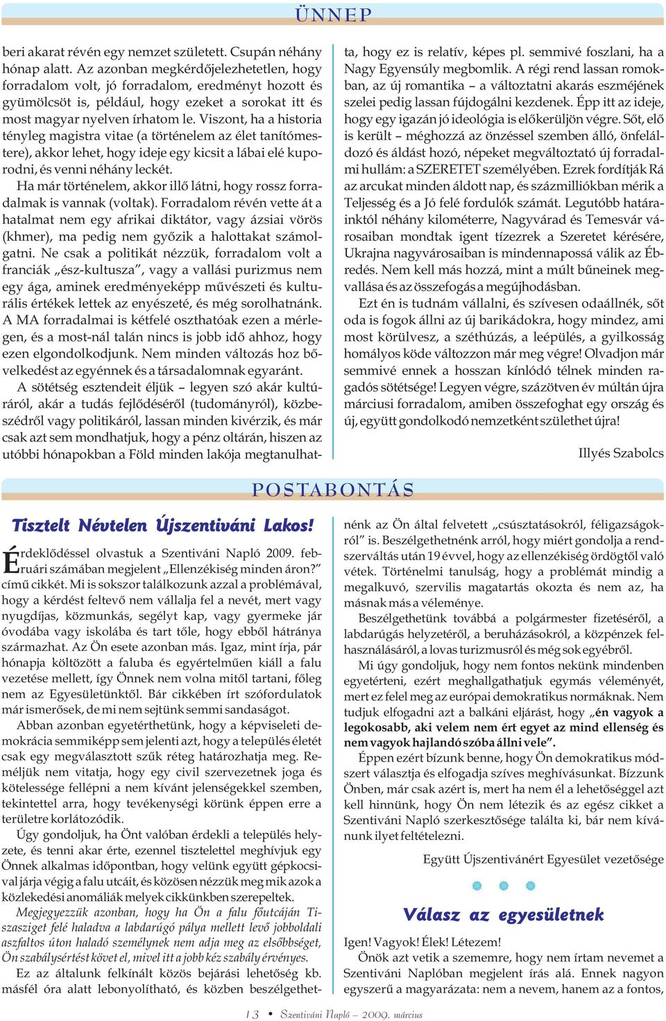 Viszont, ha a historia tényleg magistra vitae (a történelem az élet tanítómestere), akkor lehet, hogy ideje egy kicsit a lábai elé kuporodni, és venni néhány leckét.