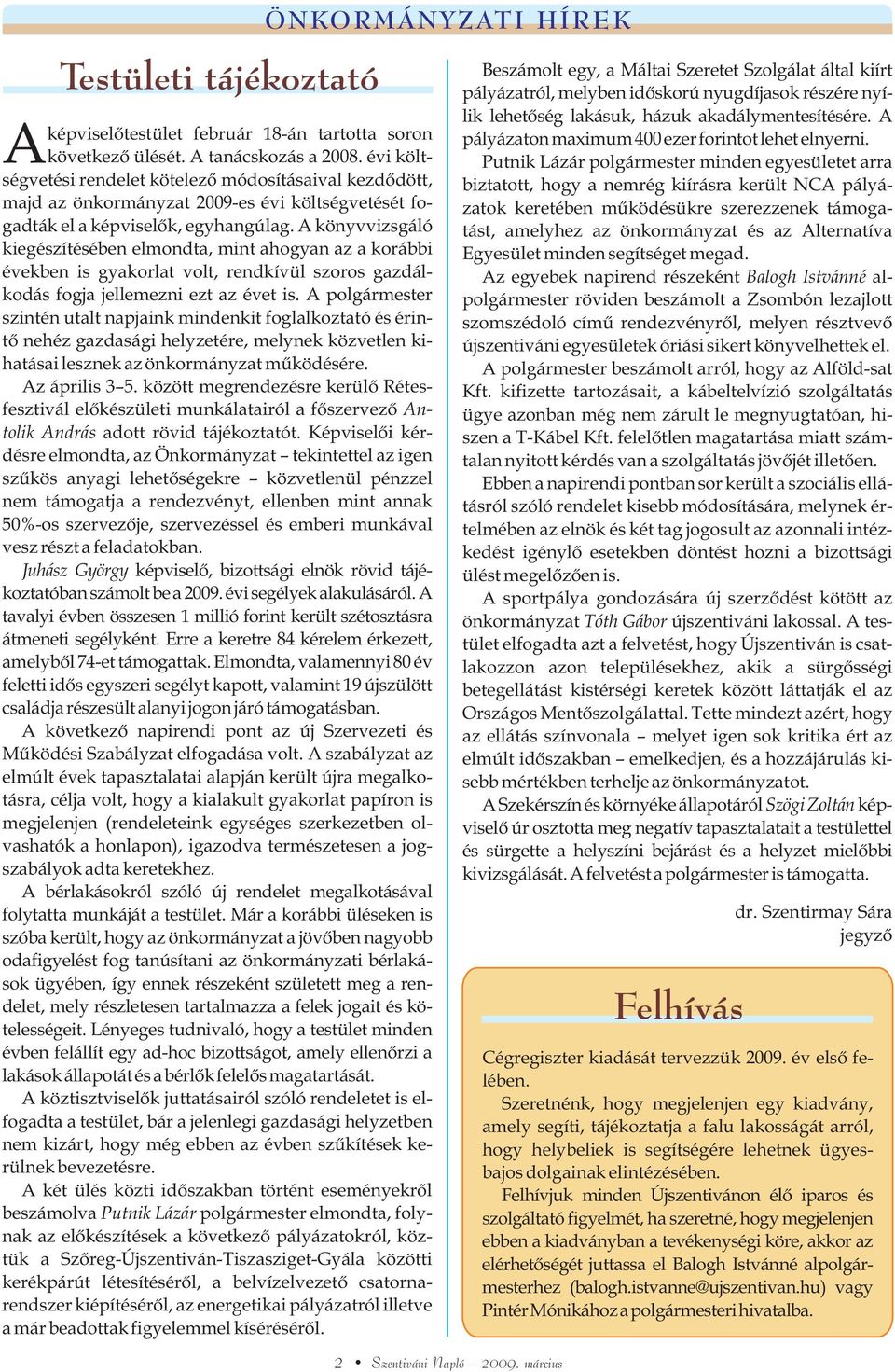 A könyvvizsgáló kiegészítésében elmondta, mint ahogyan az a korábbi években is gyakorlat volt, rendkívül szoros gazdálkodás fogja jellemezni ezt az évet is.