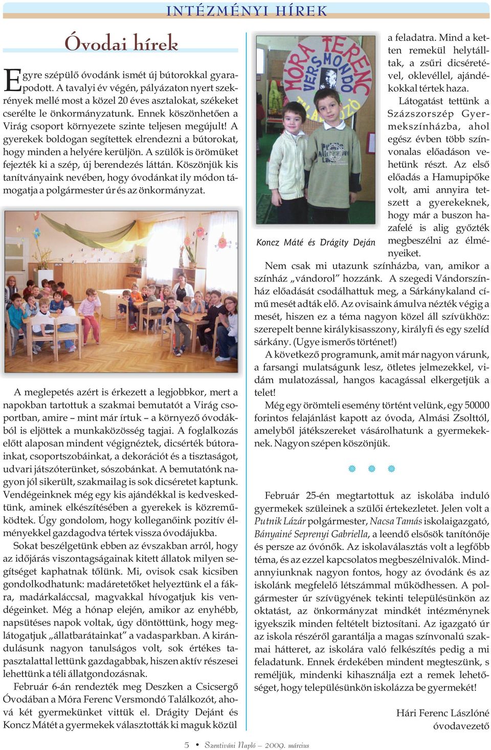 A gyerekek boldogan segítettek elrendezni a bútorokat, hogy minden a helyére kerüljön. A szülõk is örömüket fejezték ki a szép, új berendezés láttán.