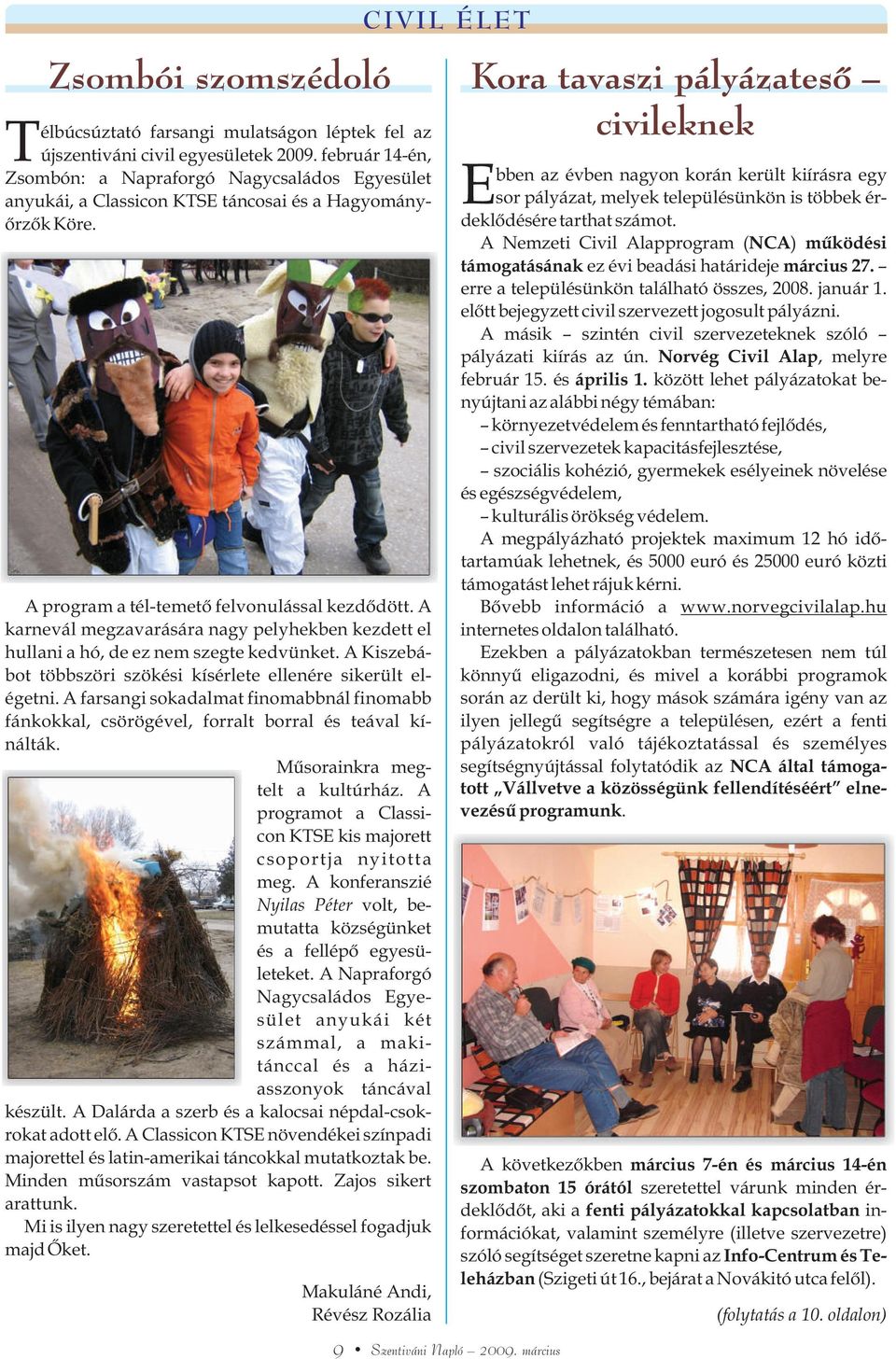 A karnevál megzavarására nagy pelyhekben kezdett el hullani a hó, de ez nem szegte kedvünket. A Kiszebábot többszöri szökési kísérlete ellenére sikerült elégetni.