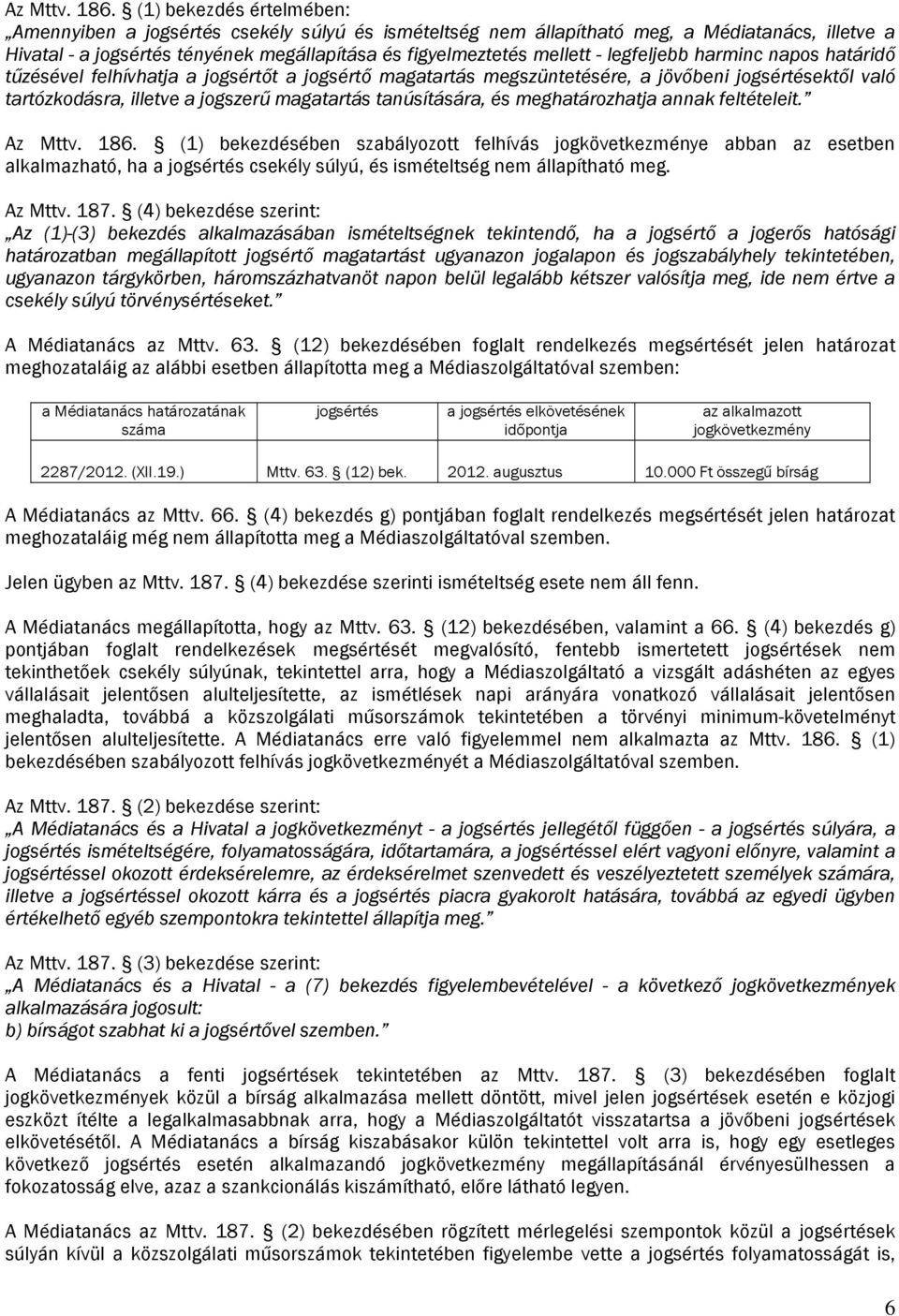 legfeljebb harminc napos határidő tűzésével felhívhatja a jogsértőt a jogsértő magatartás megszüntetésére, a jövőbeni jogsértésektől való tartózkodásra, illetve a jogszerű magatartás tanúsítására, és