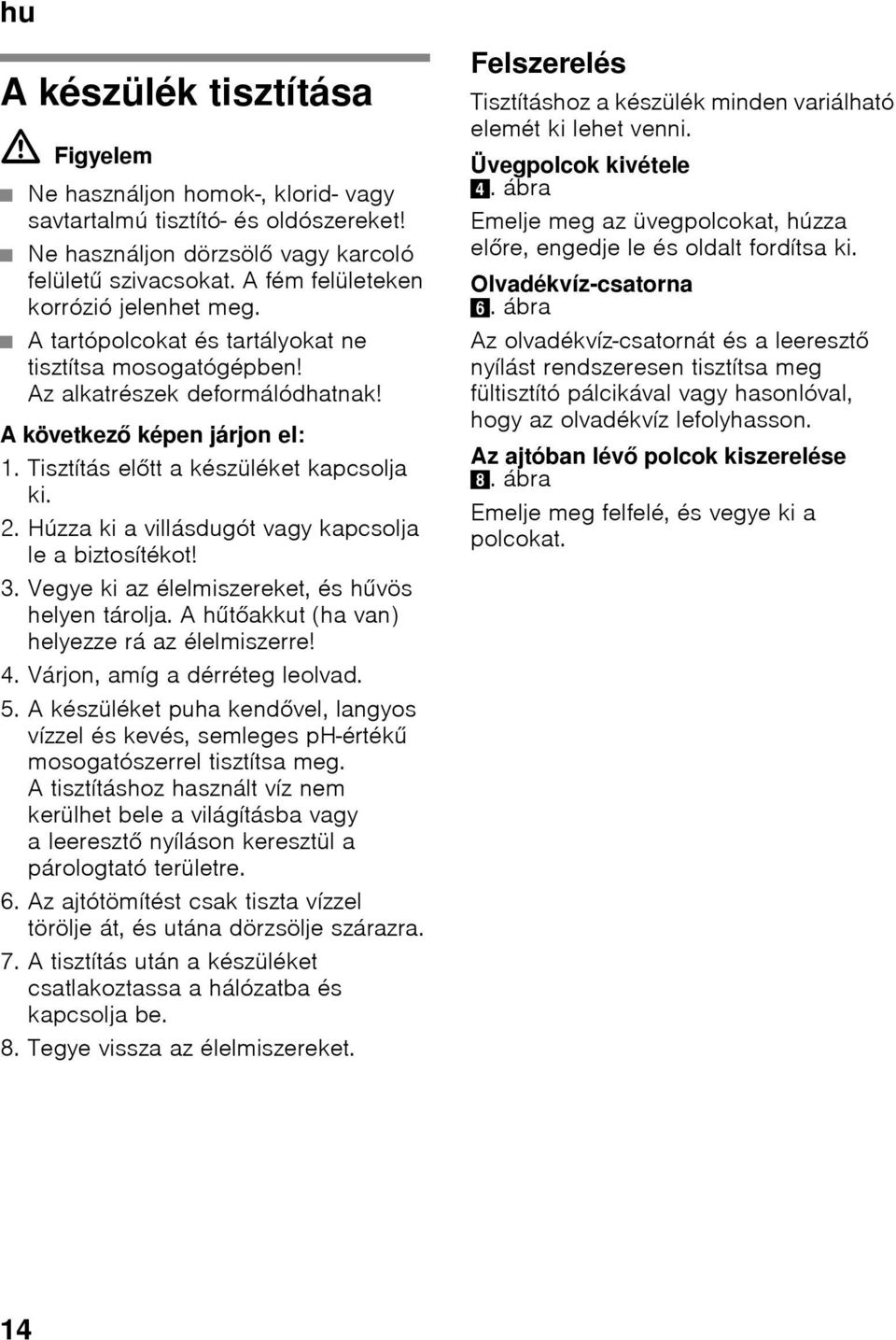 Tisztítás előtt a készüléket kapcsolja ki. 2. Húzza ki a villásdugót vagy kapcsolja le a biztosítékot! 3. Vegye ki az élelmiszereket, és hűvös helyen tárolja.