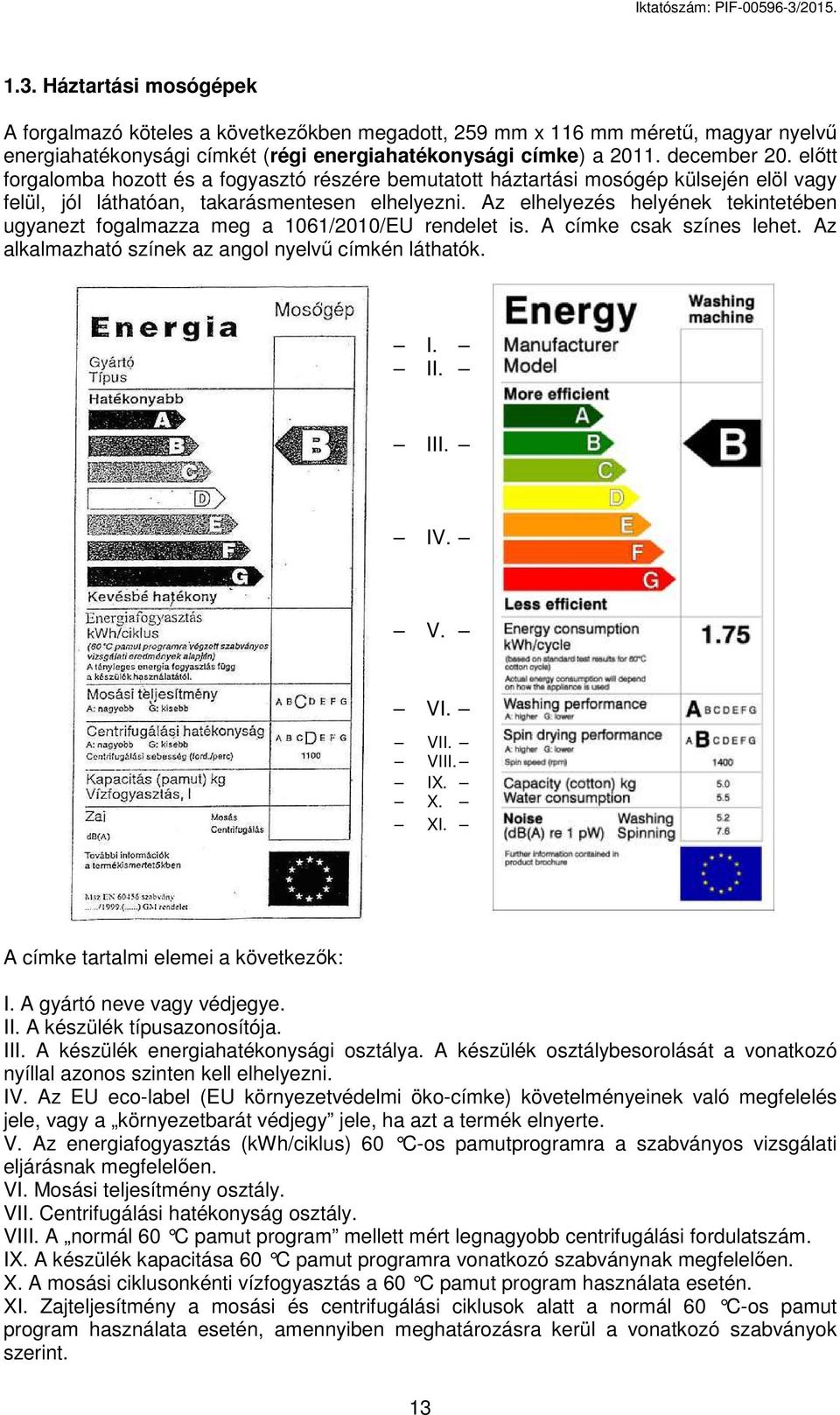 Az elhelyezés helyének tekintetében ugyanezt fogalmazza meg a 1061/2010/EU rendelet is. A címke csak színes lehet. Az alkalmazható színek az angol nyelvű címkén láthatók. I. II. III. IV. V. VI. VII.