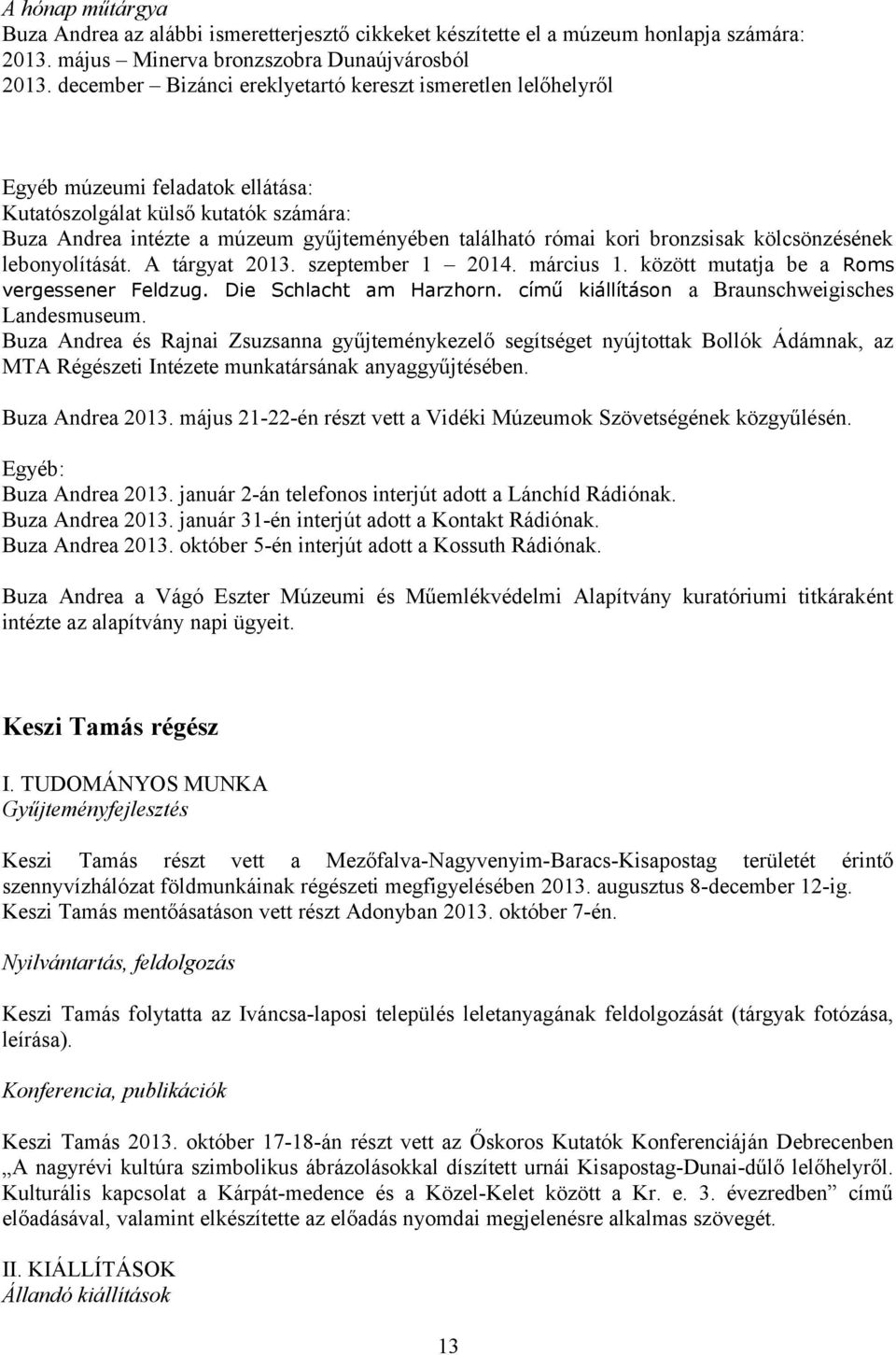 bronzsisak kölcsönzésének lebonyolítását. A tárgyat 2013. szeptember 1 2014. március 1. között mutatja be a Roms vergessener Feldzug. Die Schlacht am Harzhorn.
