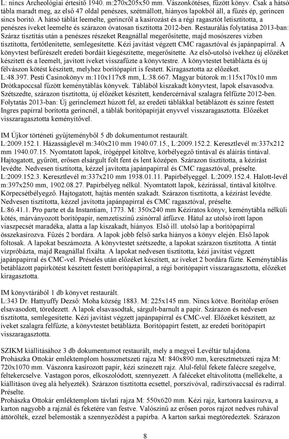 A hátsó táblát leemelte, gerincről a kasírozást és a régi ragasztót letisztította, a penészes íveket leemelte és szárazon óvatosan tisztította 2012-ben.