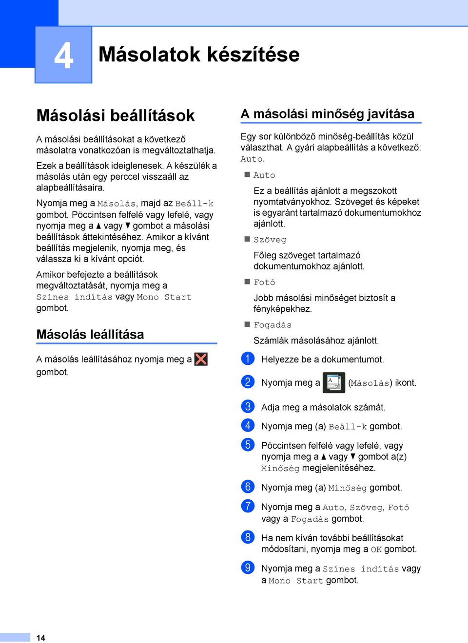 Nyomja meg a Másolás, majd az Beáll-k Pöccintsen felfelé vagy lefelé, vagy nyomja meg a a vagy b gombot a másolási beállítások áttekintéséhez.