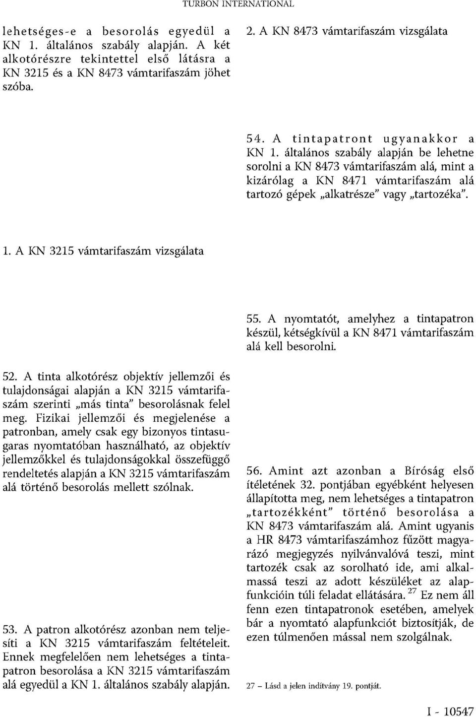 általános szabály alapján be lehetne sorolni a KN 8473 vámtarifaszám alá, mint a kizárólag a KN 8471 vámtarifaszám alá tartozó gépek alkatrésze vagy tartozéka. 1.