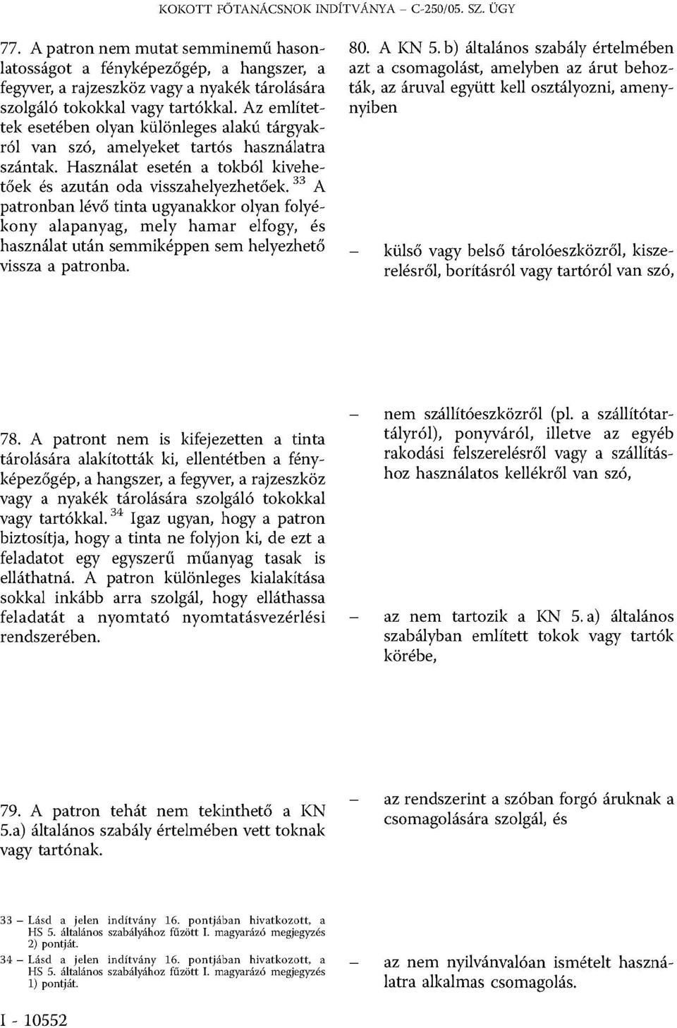 Az említet tek esetében olyan különleges alakú tárgyak ról van szó, amelyeket tartós használatra szántak. Használat esetén a tokból kivehe tőek és azután oda visszahelyezhetőek.