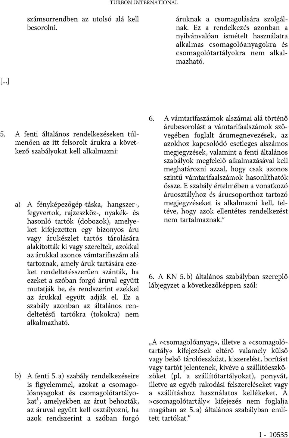 A fenti általános rendelkezéseken túlmenően az itt felsorolt árukra a következő szabályokat kell alkalmazni: a) A fényképezőgép-táska, hangszer-, fegyvertok, rajzeszköz-, nyakék- és hasonló tartók