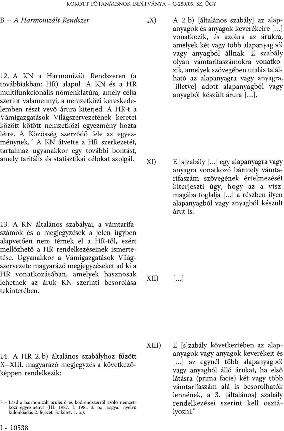 A HR-t a Vámigazgatások Világszervezetének keretei között kötött nemzetközi egyezmény hozta létre. A Közösség szerződő fele az egyezménynek.