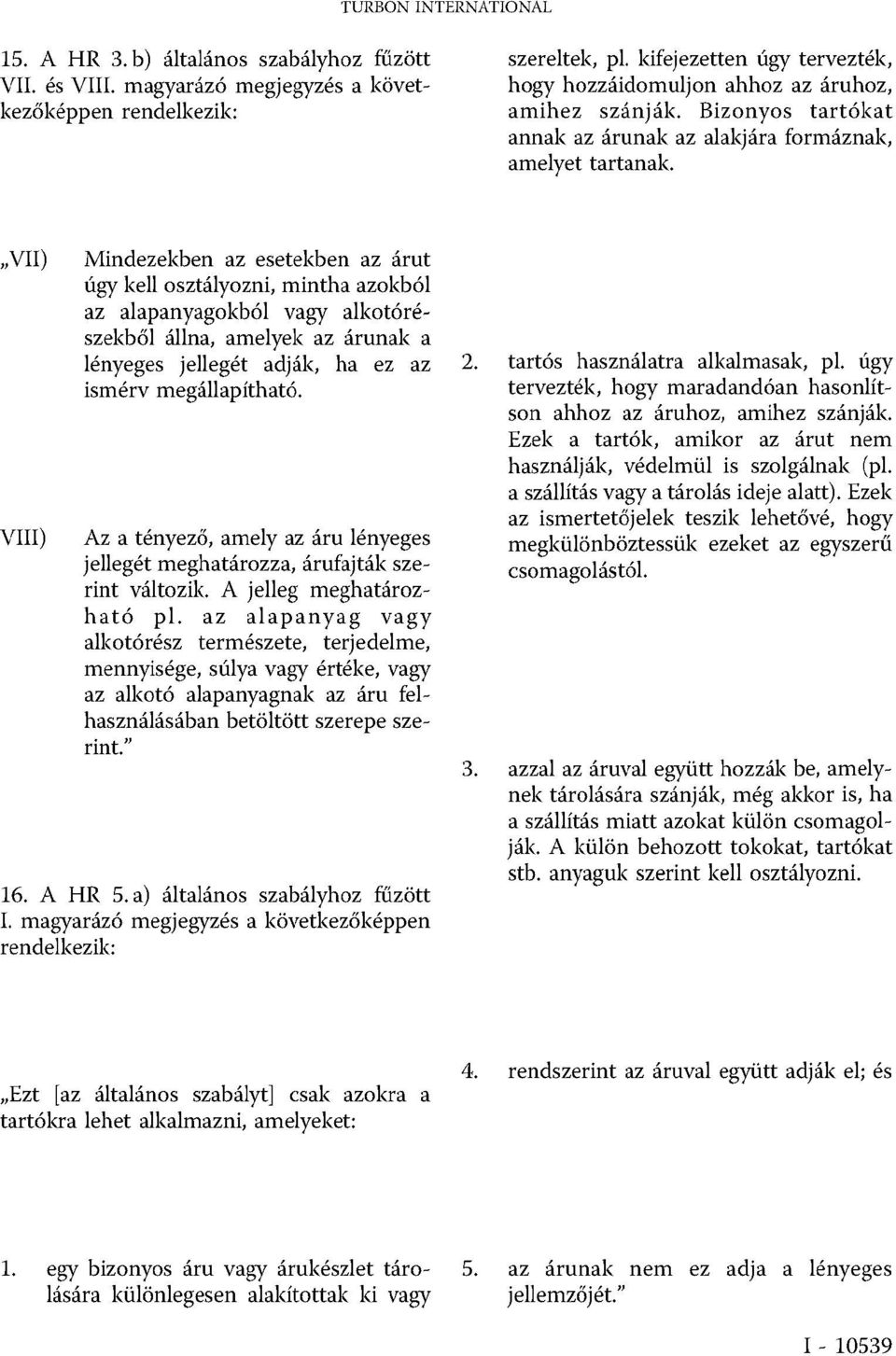 VII) VIII) Mindezekben az esetekben az árut úgy kell osztályozni, mintha azokból az alapanyagokból vagy alkotórészekből állna, amelyek az árunak a lényeges jellegét adják, ha ez az ismérv