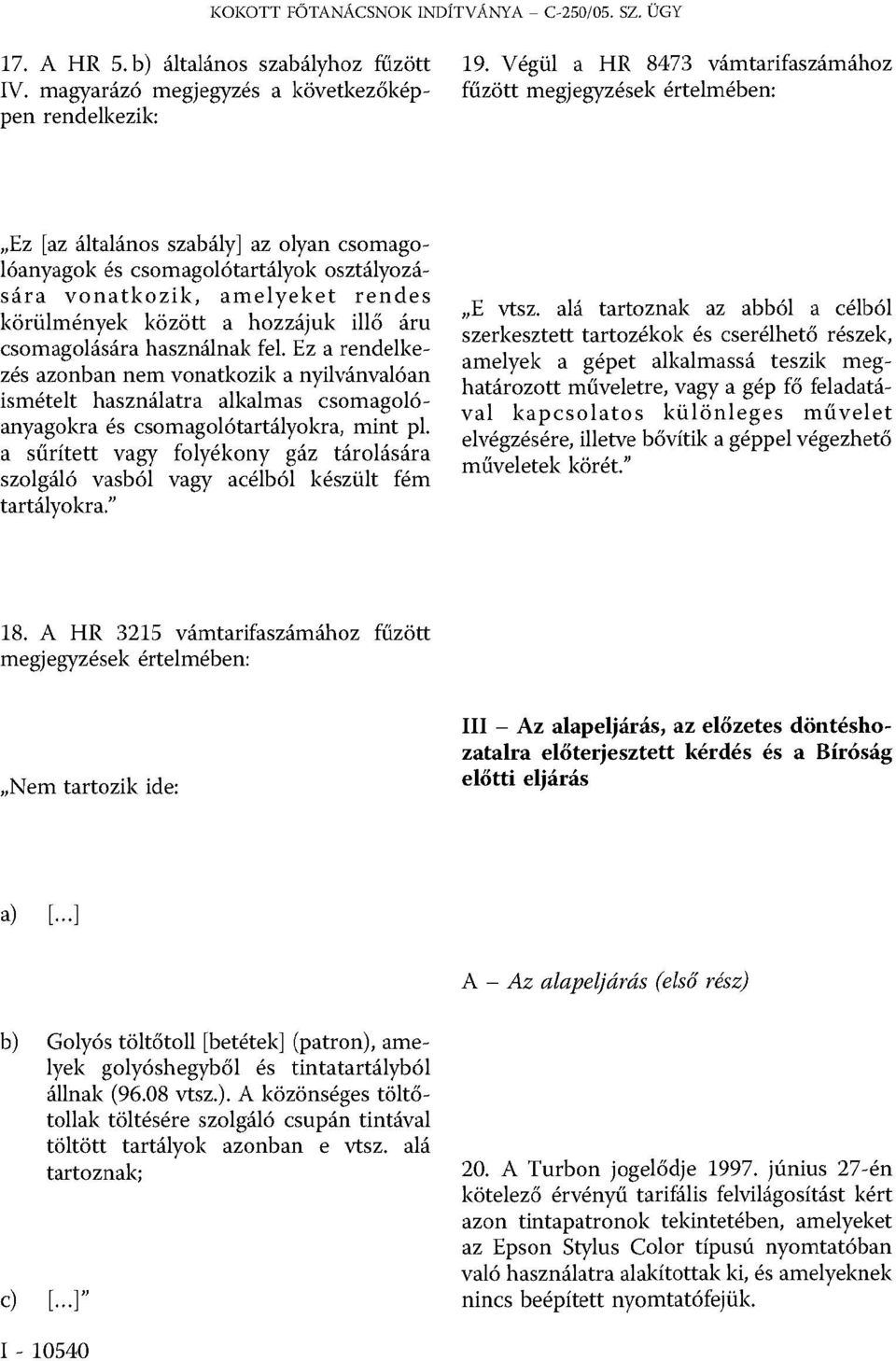 között a hozzájuk illő áru csomagolására használnak fel. Ez a rendelkezés azonban nem vonatkozik a nyilvánvalóan ismételt használatra alkalmas csomagolóanyagokra és csomagolótartályokra, mint pl.